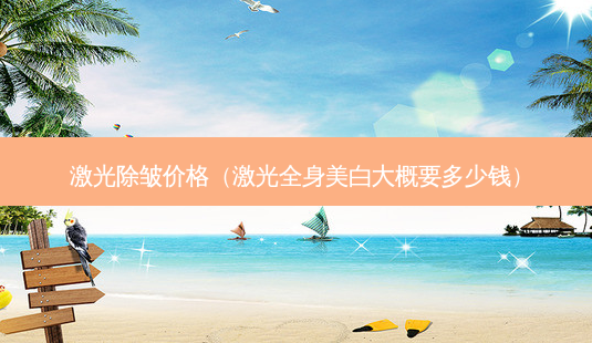 激光除皱价格(激光全身美白大概要多少钱)-第1张图片-南山整形网 激光除皱价格(激光全身美白大概要多少钱)-第1张图片-南山整形网