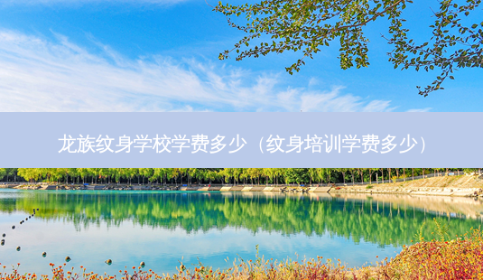龙族纹身学校学费多少(纹身培训学费多少)-第1张图片-南山整形网 龙族纹身学校学费多少(纹身培训学费多少)-第1张图片-南山整形网