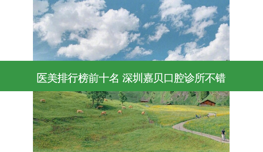 医美排行榜前十名 深圳嘉贝口腔诊所不错-第1张图片-南山整形网 医美排行榜前十名 深圳嘉贝口腔诊所不错-第1张图片-南山整形网
