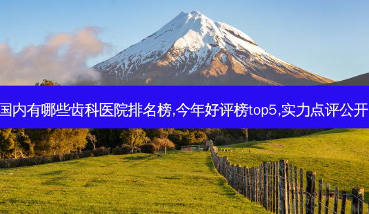 国内有哪些齿科医院排名榜,今年好评榜top5,实力点评公开!-第1张图片-南山整形网 国内有哪些齿科医院排名榜,今年好评榜top5,实力点评公开!-第1张图片-南山整形网