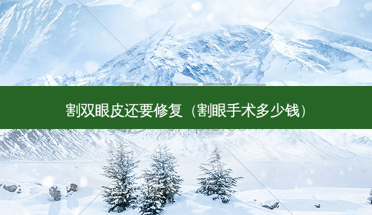 割双眼皮还要修复(割眼手术多少钱)-第1张图片-南山整形网 割双眼皮还要修复(割眼手术多少钱)-第1张图片-南山整形网