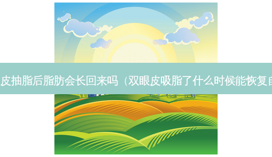 双眼皮抽脂后脂肪会长回来吗(双眼皮吸脂了什么时候能恢复自然)-第1张图片-南山整形网 双眼皮抽脂后脂肪会长回来吗(双眼皮吸脂了什么时候能恢复自然)-第1张图片-南山整形网