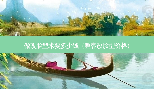做改脸型术要多少钱(整容改脸型价格)-第1张图片-南山整形网 做改脸型术要多少钱(整容改脸型价格)-第1张图片-南山整形网