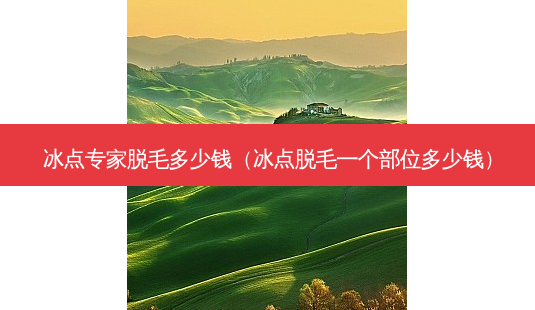 冰点专家脱毛多少钱(冰点脱毛一个部位多少钱)-第1张图片-南山整形网 冰点专家脱毛多少钱(冰点脱毛一个部位多少钱)-第1张图片-南山整形网