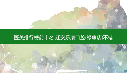 医美排行榜前十名 迁安乐康口腔(禄康店)不错-第1张图片-南山整形网 医美排行榜前十名 迁安乐康口腔(禄康店)不错-第1张图片-南山整形网
