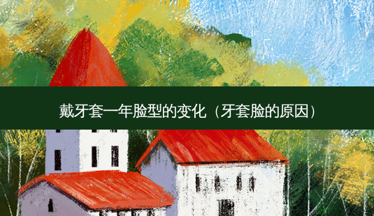 戴牙套一年脸型的变化(牙套脸的原因)-第1张图片-南山整形网 戴牙套一年脸型的变化(牙套脸的原因)-第1张图片-南山整形网