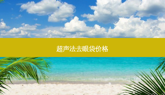 超声法去眼袋价格-第1张图片-南山整形网