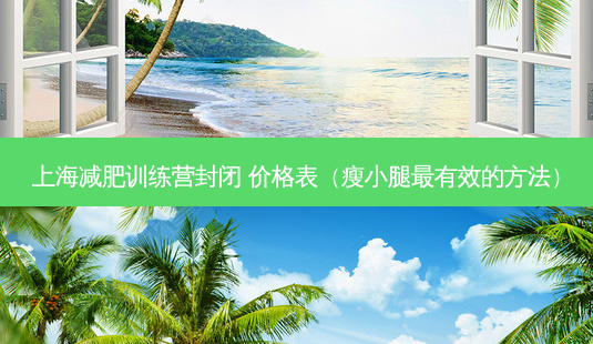 上海减肥训练营封闭 价格表(瘦小腿最有效的 *** )-第1张图片-南山整形网 上海减肥训练营封闭 价格表(瘦小腿最有效的 *** )-第1张图片-南山整形网