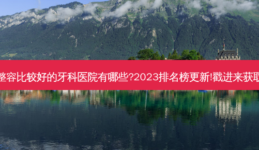 国内整容比较好的牙科医院有哪些?2023排名榜更新!戳进来获取详情-第1张图片-南山整形网 国内整容比较好的牙科医院有哪些?2023排名榜更新!戳进来获取详情-第1张图片-南山整形网
