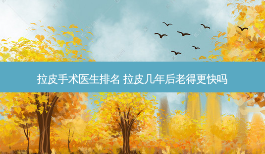 拉皮手术医生排名 拉皮几年后老得更快吗-第1张图片-南山整形网 拉皮手术医生排名 拉皮几年后老得更快吗-第1张图片-南山整形网