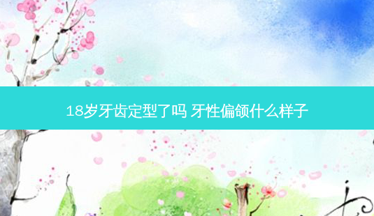 18岁牙齿定型了吗 牙性偏颌什么样子-第1张图片-南山整形网 18岁牙齿定型了吗 牙性偏颌什么样子-第1张图片-南山整形网