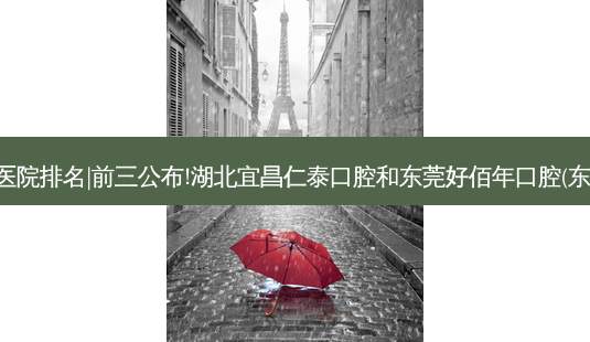 2023国内十大齿科医院排名|前三公布!湖北宜昌仁泰口腔和东莞好佰年口腔(东城世博总院)哪个好?-第1张图片-南山整形网 2023国内十大齿科医院排名|前三公布!湖北宜昌仁泰口腔和东莞好佰年口腔(东城世博总院)哪个好?-第1张图片-南山整形网