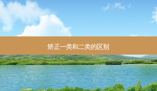 矫正一类和二类的区别-第1张图片-南山整形网 矫正一类和二类的区别-第1张图片-南山整形网