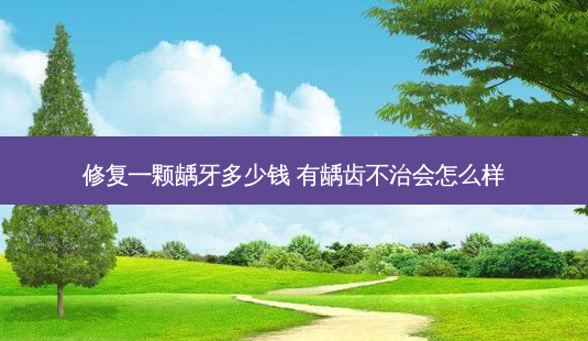 修复一颗龋牙多少钱 有龋齿不治会怎么样-第1张图片-南山整形网 修复一颗龋牙多少钱 有龋齿不治会怎么样-第1张图片-南山整形网