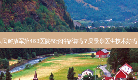人民 *** 第463医院整形科靠谱吗?吴景泉医生技术好吗?-第1张图片-南山整形网 人民 *** 第463医院整形科靠谱吗?吴景泉医生技术好吗?-第1张图片-南山整形网