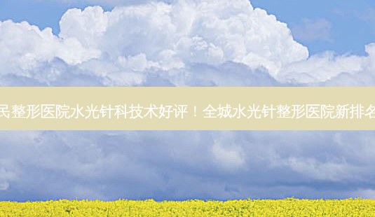 宁波人民整形医院水光针科技术好评!全城水光针整形医院新排名榜出炉-第1张图片-南山整形网 宁波人民整形医院水光针科技术好评!全城水光针整形医院新排名榜出炉-第1张图片-南山整形网