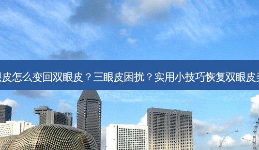 三眼皮怎么变回双眼皮?三眼皮困扰?实用小技巧恢复双眼皮美观-第1张图片-南山整形网 三眼皮怎么变回双眼皮?三眼皮困扰?实用小技巧恢复双眼皮美观-第1张图片-南山整形网