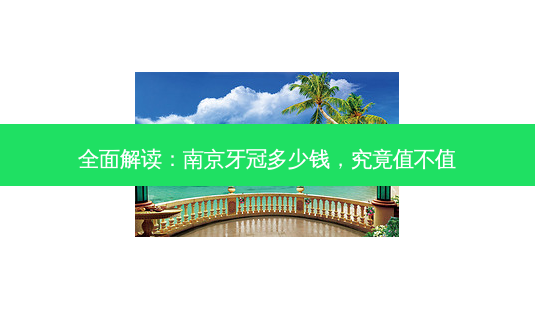 全面解读:南京牙冠多少钱,究竟值不值-第1张图片-南山整形网 全面解读:南京牙冠多少钱,究竟值不值-第1张图片-南山整形网