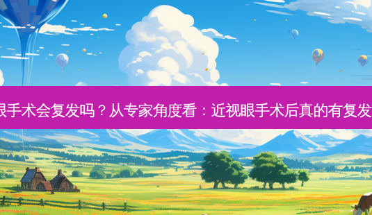 近视眼手术会复发吗?从专家角度看:近视眼手术后真的有复发可能?-第1张图片-南山整形网 近视眼手术会复发吗?从专家角度看:近视眼手术后真的有复发可能?-第1张图片-南山整形网