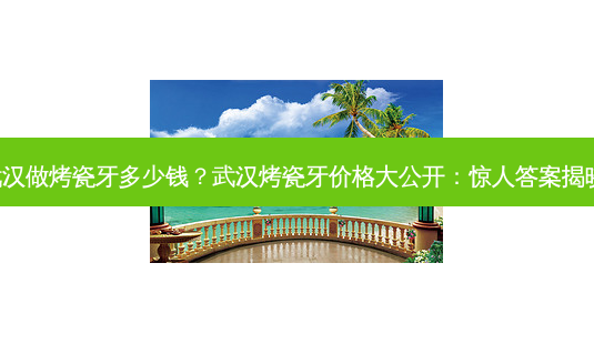 武汉做烤瓷牙多少钱?武汉烤瓷牙价格大公开:惊人答案揭晓!-第1张图片-南山整形网 武汉做烤瓷牙多少钱?武汉烤瓷牙价格大公开:惊人答案揭晓!-第1张图片-南山整形网
