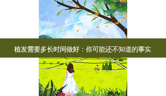 植发需要多长时间做好:你可能还不知道的事实-第1张图片-南山整形网 植发需要多长时间做好:你可能还不知道的事实-第1张图片-南山整形网