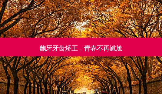 龅牙牙齿矫正,青春不再尴尬-第1张图片-南山整形网 龅牙牙齿矫正,青春不再尴尬-第1张图片-南山整形网