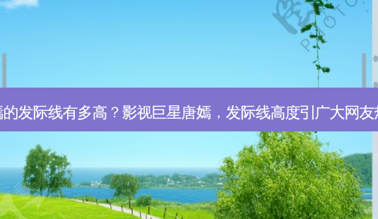 唐嫣的发际线有多高?影视巨星唐嫣,发际线高度引广大网友热议-第1张图片-南山整形网 唐嫣的发际线有多高?影视巨星唐嫣,发际线高度引广大网友热议-第1张图片-南山整形网