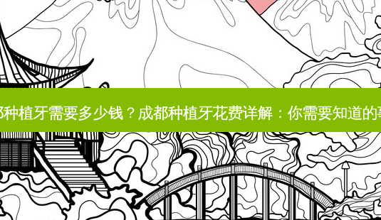 成都种植牙需要多少钱?成都种植牙花费详解:你需要知道的事实-第1张图片-南山整形网 成都种植牙需要多少钱?成都种植牙花费详解:你需要知道的事实-第1张图片-南山整形网