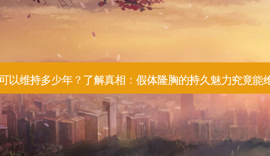 假体隆胸可以维持多少年?了解真相:假体隆胸的持久魅力究竟能维持多久?-第1张图片-南山整形网 假体隆胸可以维持多少年?了解真相:假体隆胸的持久魅力究竟能维持多久?-第1张图片-南山整形网