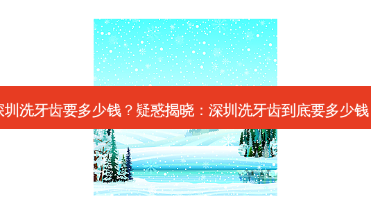 深圳洗牙齿要多少钱?疑惑揭晓:深圳洗牙齿到底要多少钱?-第1张图片-南山整形网 深圳洗牙齿要多少钱?疑惑揭晓:深圳洗牙齿到底要多少钱?-第1张图片-南山整形网
