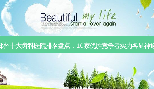 郑州十大齿科医院排名盘点,10家优胜竞争者实力各显神通-第1张图片-南山整形网 郑州十大齿科医院排名盘点,10家优胜竞争者实力各显神通-第1张图片-南山整形网