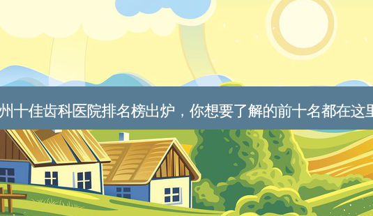 广州十佳齿科医院排名榜出炉,你想要了解的前十名都在这里!-第1张图片-南山整形网 广州十佳齿科医院排名榜出炉,你想要了解的前十名都在这里!-第1张图片-南山整形网