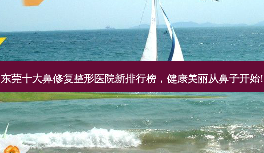 东莞十大鼻修复整形医院新排行榜,健康美丽从鼻子开始!-第1张图片-南山整形网 东莞十大鼻修复整形医院新排行榜,健康美丽从鼻子开始!-第1张图片-南山整形网