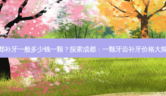 成都补牙一般多少钱一颗?探索成都:一颗牙齿补牙价格大揭晓-第1张图片-南山整形网 成都补牙一般多少钱一颗?探索成都:一颗牙齿补牙价格大揭晓-第1张图片-南山整形网