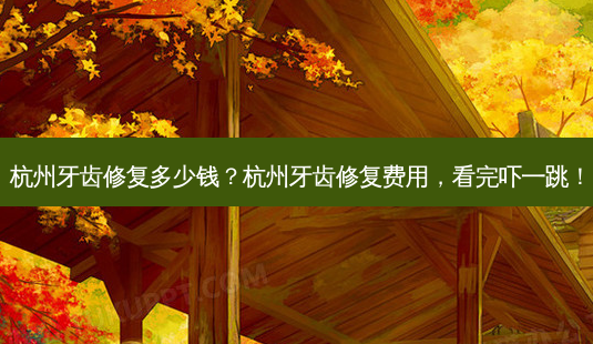 杭州牙齿修复多少钱?杭州牙齿修复费用,看完吓一跳!-第1张图片-南山整形网 杭州牙齿修复多少钱?杭州牙齿修复费用,看完吓一跳!-第1张图片-南山整形网