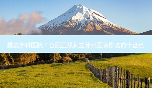 挑选牙科医院?合肥正规私立牙科医院排名前十盘点-第1张图片-南山整形网 挑选牙科医院?合肥正规私立牙科医院排名前十盘点-第1张图片-南山整形网