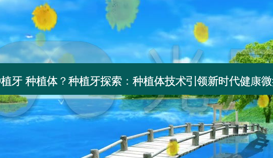 种植牙 种植体?种植牙探索:种植体技术引领新时代健康微笑-第1张图片-南山整形网 种植牙 种植体?种植牙探索:种植体技术引领新时代健康微笑-第1张图片-南山整形网
