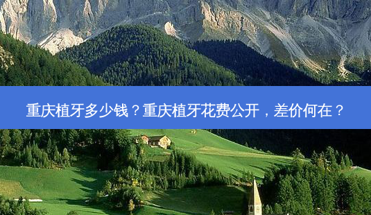 重庆植牙多少钱?重庆植牙花费公开,差价何在?-第1张图片-南山整形网 重庆植牙多少钱?重庆植牙花费公开,差价何在?-第1张图片-南山整形网