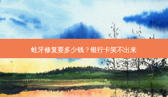 蛀牙修复要多少钱?银行卡笑不出来-第1张图片-南山整形网 蛀牙修复要多少钱?银行卡笑不出来-第1张图片-南山整形网