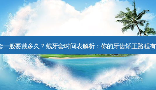 戴牙套一般要戴多久?戴牙套时间表解析:你的牙齿矫正路程有多长?-第1张图片-南山整形网 戴牙套一般要戴多久?戴牙套时间表解析:你的牙齿矫正路程有多长?-第1张图片-南山整形网