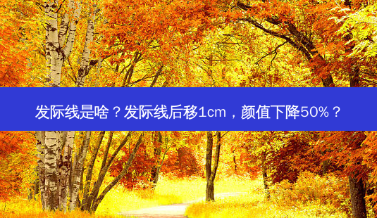 发际线是啥?发际线后移1cm,颜值下降50%?-第1张图片-南山整形网 发际线是啥?发际线后移1cm,颜值下降50%?-第1张图片-南山整形网