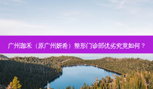 广州珈禾(原广州妍希)整形门诊部优劣究竟如何?-第1张图片-南山整形网 广州珈禾(原广州妍希)整形门诊部优劣究竟如何?-第1张图片-南山整形网