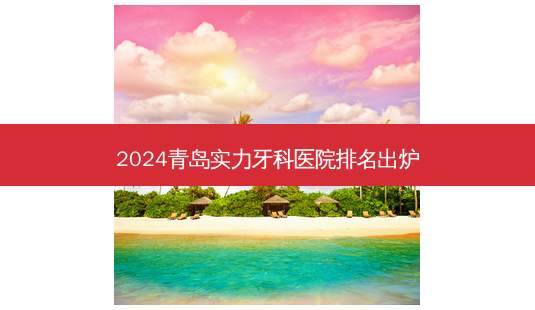 2024青岛实力牙科医院排名出炉-第1张图片-南山整形网 2024青岛实力牙科医院排名出炉-第1张图片-南山整形网
