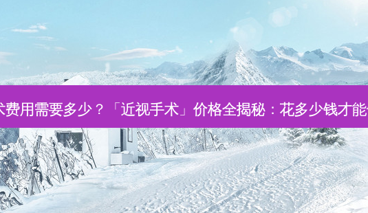 近视眼手术费用需要多少?「近视手术」价格全揭秘:花多少钱才能告别眼镜?-第1张图片-南山整形网 近视眼手术费用需要多少?「近视手术」价格全揭秘:花多少钱才能告别眼镜?-第1张图片-南山整形网