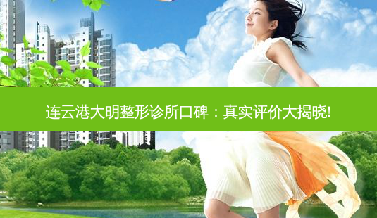 连云港大明整形诊所口碑:真实评价大揭晓!-第1张图片-南山整形网 连云港大明整形诊所口碑:真实评价大揭晓!-第1张图片-南山整形网