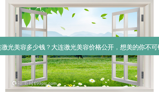 大连激光美容多少钱?大连激光美容价格公开,想美的你不可错过-第1张图片-南山整形网 大连激光美容多少钱?大连激光美容价格公开,想美的你不可错过-第1张图片-南山整形网