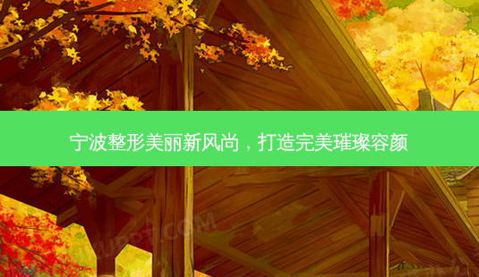 宁波整形美丽新风尚,打造 *** 璀璨容颜-第1张图片-南山整形网 宁波整形美丽新风尚,打造 *** 璀璨容颜-第1张图片-南山整形网