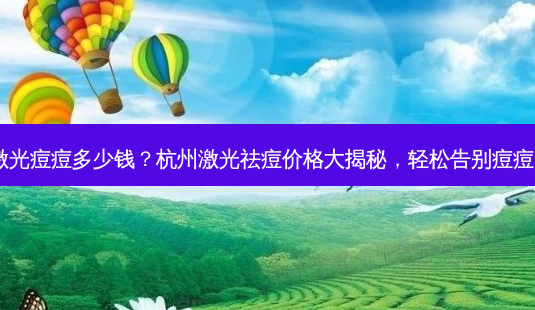 杭州激光痘痘多少钱?杭州激光祛痘价格大揭秘,轻松告别痘痘困扰!-第1张图片-南山整形网 杭州激光痘痘多少钱?杭州激光祛痘价格大揭秘,轻松告别痘痘困扰!-第1张图片-南山整形网