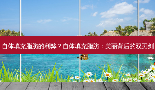 自体填充脂肪的利弊?自体填充脂肪:美丽背后的双刃剑-第1张图片-南山整形网 自体填充脂肪的利弊?自体填充脂肪:美丽背后的双刃剑-第1张图片-南山整形网