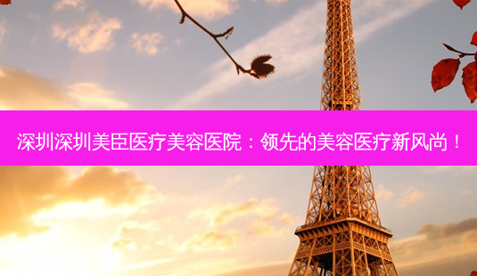 深圳深圳美臣医疗美容医院:领先的美容医疗新风尚!-第1张图片-南山整形网 深圳深圳美臣医疗美容医院:领先的美容医疗新风尚!-第1张图片-南山整形网